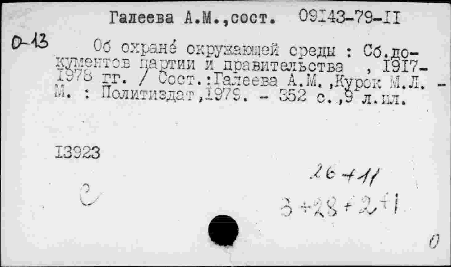 ﻿Галеева А.М.,сост. 09Г43-79-П
Об охранё ок нумеитов партии 1У/8 гг. / Оост. ь*. : Политиздат,
ружающей снеди : Сб.до-и правительства , 1917 : Галеева А.М.,Курск И.Л 1979. - 352 о.Л л.ил:
13923